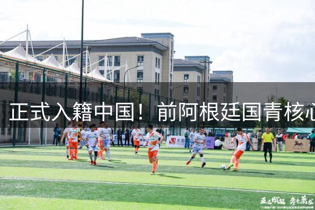 正式入籍中国！前阿根廷国青核心拒绝日本归化，领衔中国男足出战世界杯