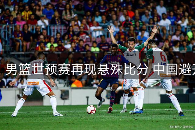 男篮世预赛再现悬殊比分 中国避开劲敌实属幸运